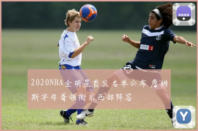 2020NBA全明星首发名单公布 詹姆斯字母哥领衔东西部阵容