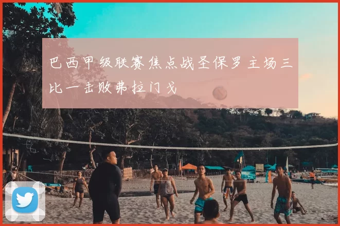 巴西甲级联赛焦点战圣保罗主场三比一击败弗拉门戈