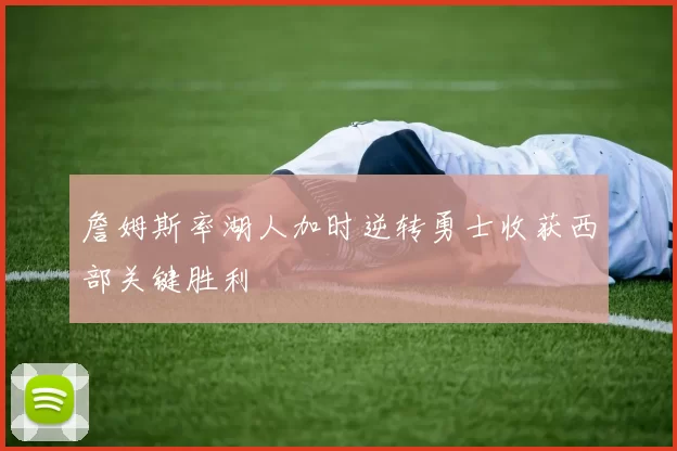 詹姆斯率湖人加时逆转勇士收获西部关键胜利