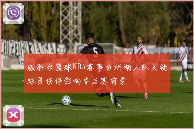 威胜尔篮球NBA赛事分析湖人队关键球员伤停影响季后赛前景