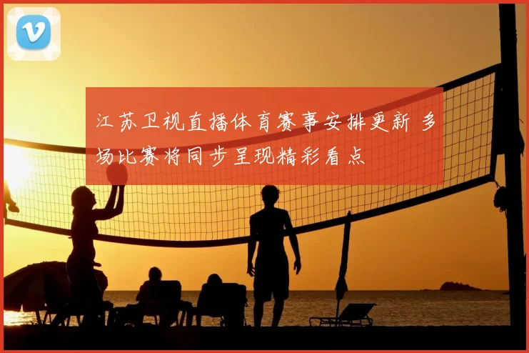 江苏卫视直播体育赛事安排更新 多场比赛将同步呈现精彩看点