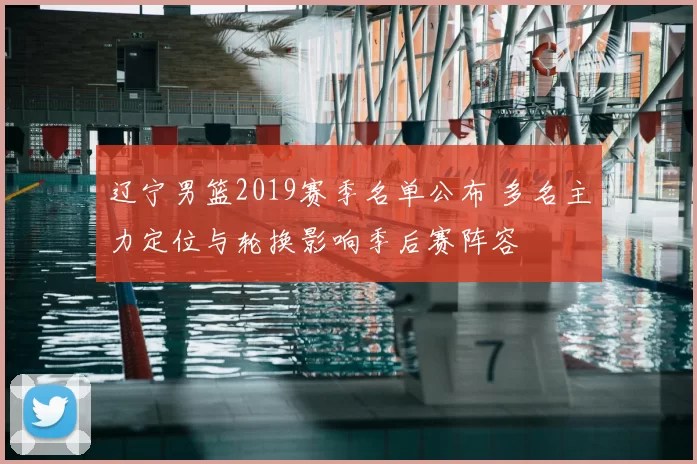 辽宁男篮2019赛季名单公布 多名主力定位与轮换影响季后赛阵容