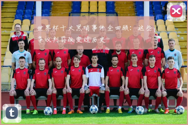 世界杯十大黑哨事件全回顾：这些争议判罚改变过历史